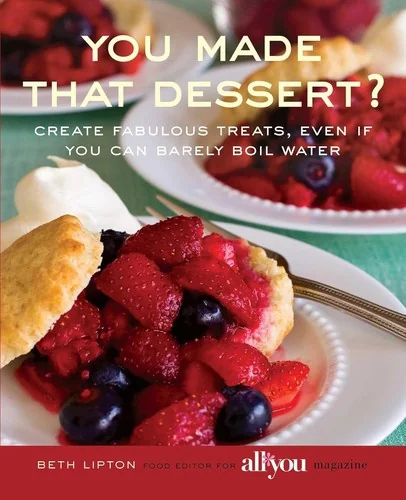 You Made That Dessert?: Create Fabulous Treats, Even If You Can Barely Boil Water by Lipton, Beth