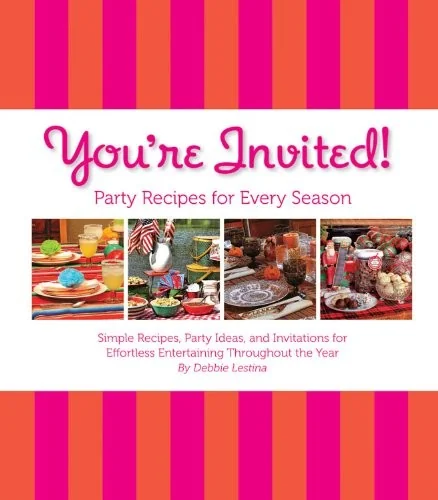 You're Invited!: Party Recipes for Every Season: Simple Recipes, Party Ideas, and Invitations for Effortless Entertaining Throughout the Year