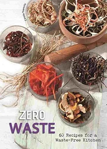 Zero Waste: 60 Recipes for a Waste-Free Kitchen - A Cookbook